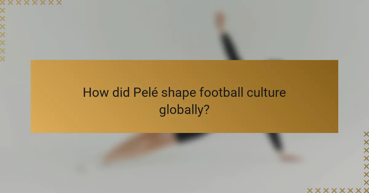 How did Pelé shape football culture globally?