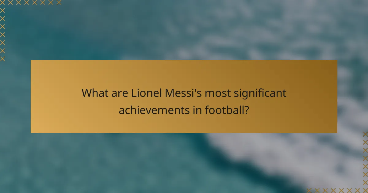 What are Lionel Messi's most significant achievements in football?