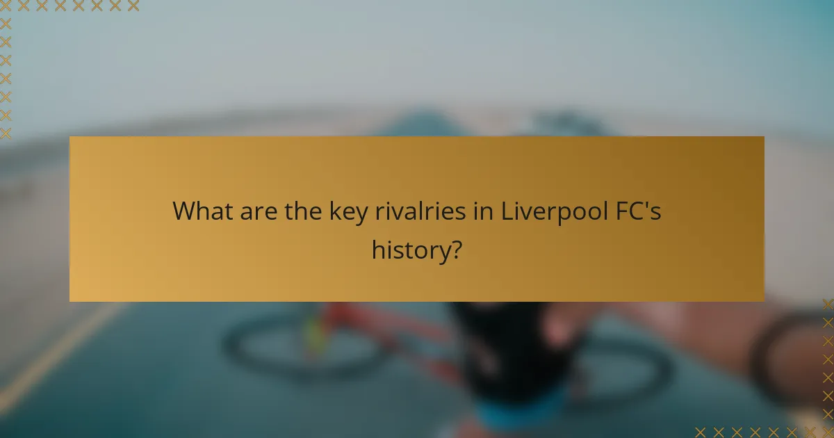 What are the key rivalries in Liverpool FC's history?