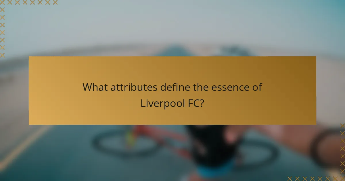 What attributes define the essence of Liverpool FC?