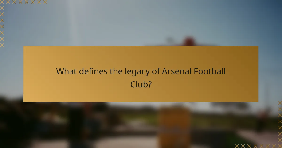 What defines the legacy of Arsenal Football Club?