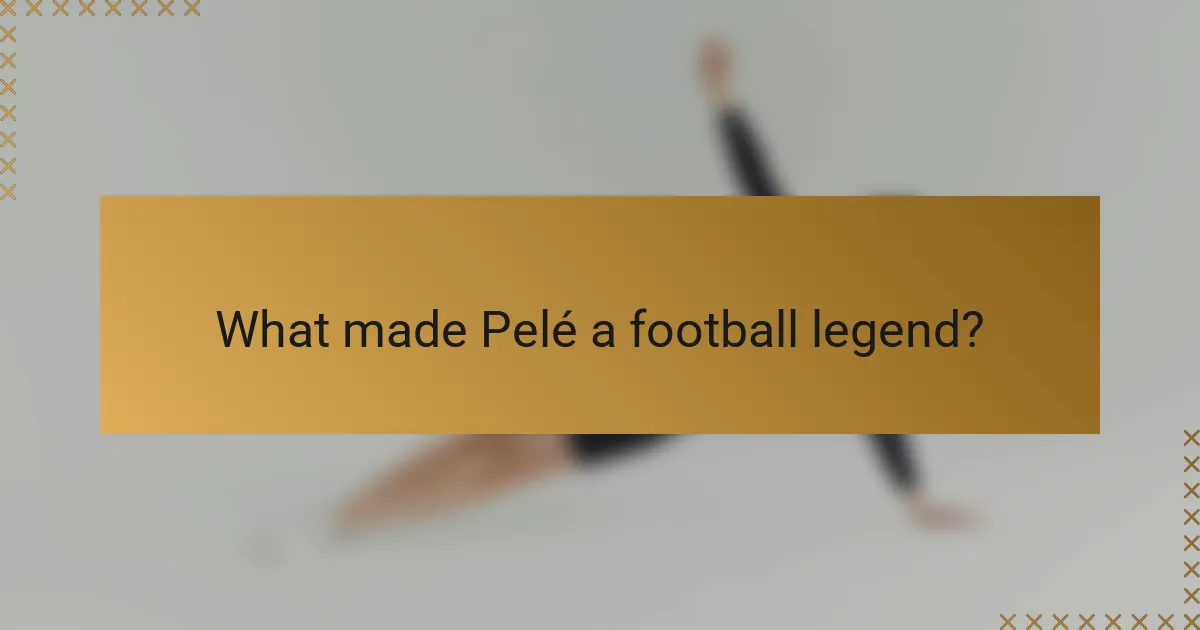 What made Pelé a football legend?