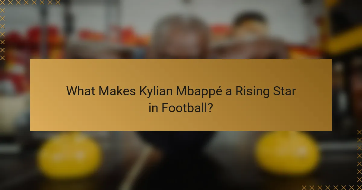 What Makes Kylian Mbappé a Rising Star in Football?