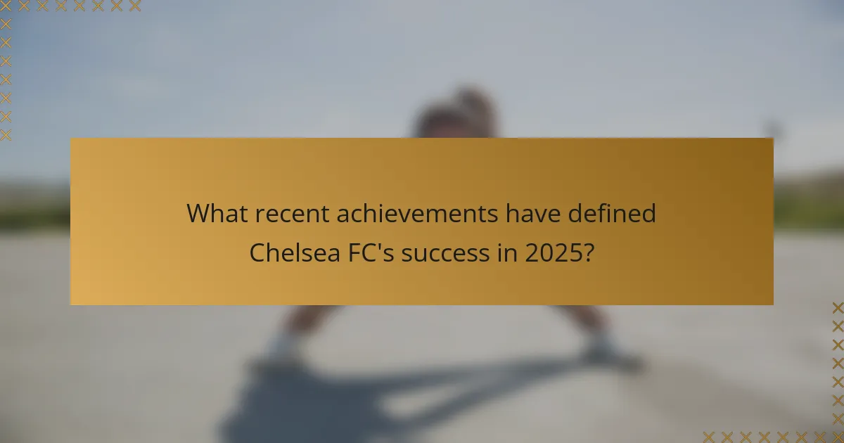 What recent achievements have defined Chelsea FC's success in 2025?